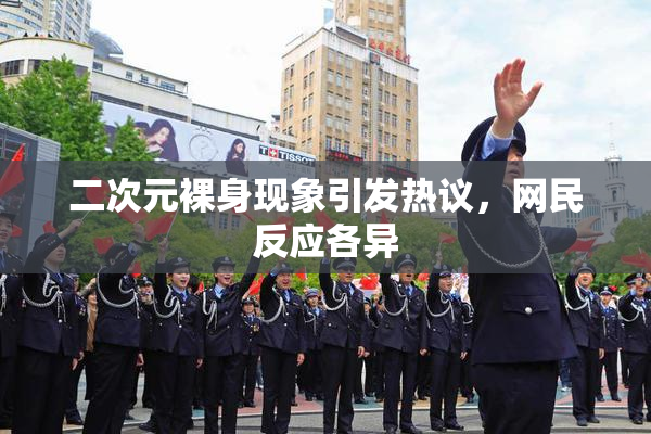 二次元裸身现象引发热议，网民反应各异