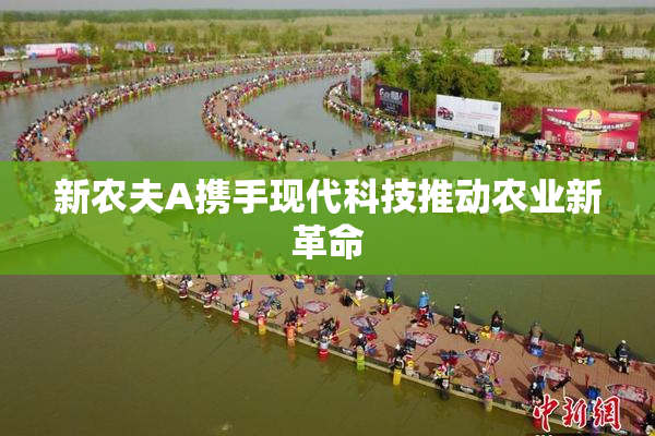 新农夫A携手现代科技推动农业新革命