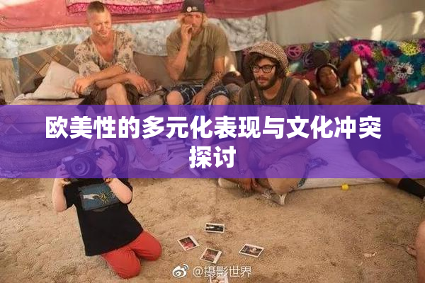 欧美性的多元化表现与文化冲突探讨