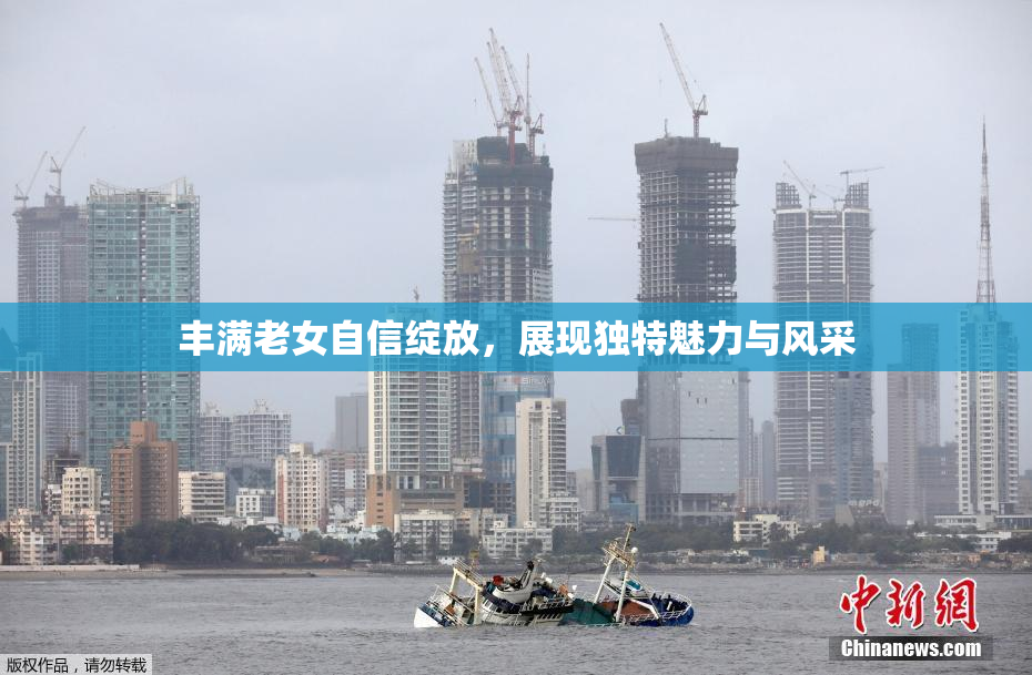 丰满老女自信绽放，展现独特魅力与风采