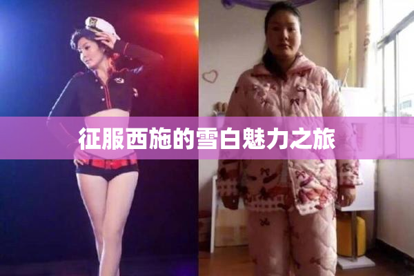 征服西施的雪白魅力之旅