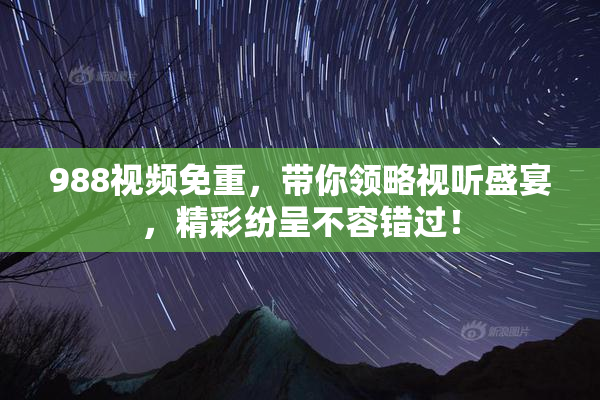 988视频免重，带你领略视听盛宴，精彩纷呈不容错过！