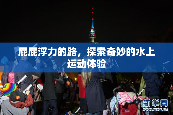 屁屁浮力的路，探索奇妙的水上运动体验