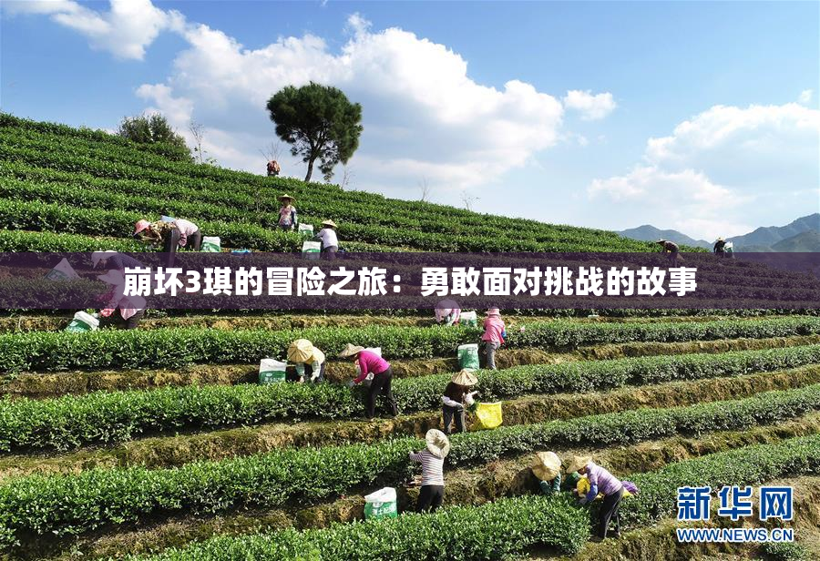 崩坏3琪的冒险之旅：勇敢面对挑战的故事