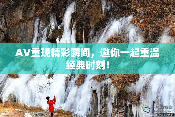 AV重现精彩瞬间，邀你一起重温经典时刻！