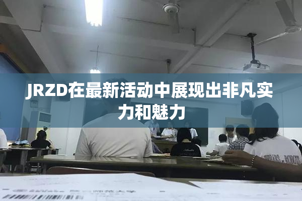 JRZD在最新活动中展现出非凡实力和魅力