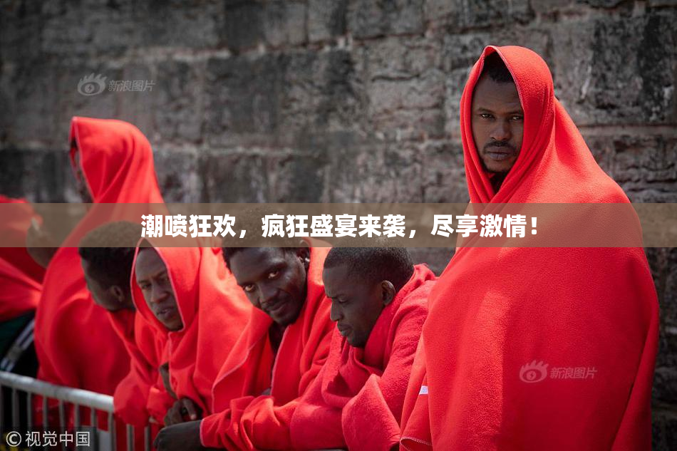 潮喷狂欢，疯狂盛宴来袭，尽享激情！