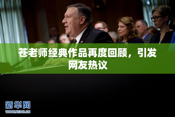 苍老师经典作品再度回顾，引发网友热议