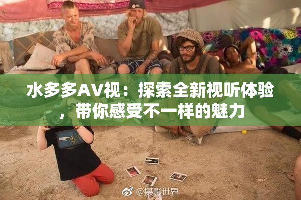 水多多AV视：探索全新视听体验，带你感受不一样的魅力