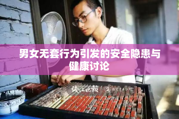 男女无套行为引发的安全隐患与健康讨论