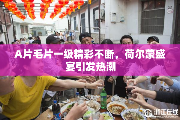 A片毛片一级精彩不断，荷尔蒙盛宴引发热潮