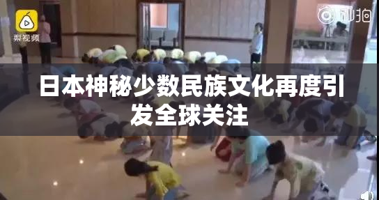 日本神秘少数民族文化再度引发全球关注