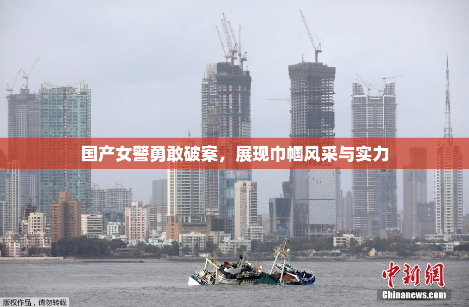 国产女警勇敢破案，展现巾帼风采与实力