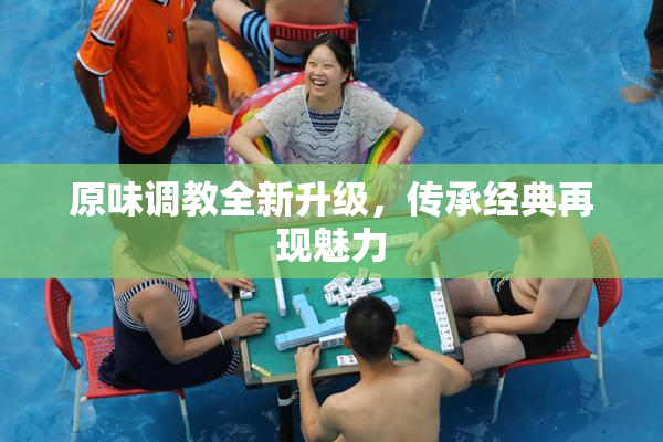 原味调教全新升级，传承经典再现魅力