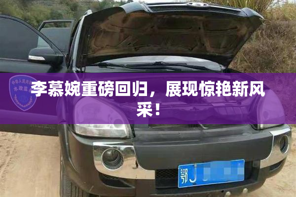 李慕婉重磅回归，展现惊艳新风采！