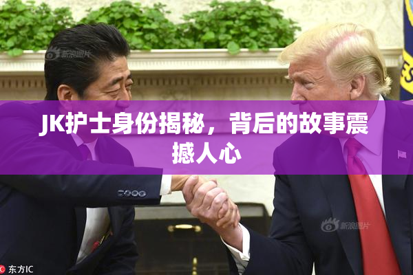 JK护士身份揭秘，背后的故事震撼人心