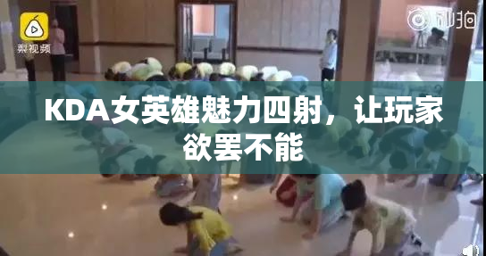KDA女英雄魅力四射，让玩家欲罢不能