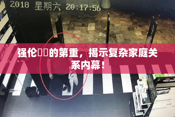 强伦妺妺的第重，揭示复杂家庭关系内幕！