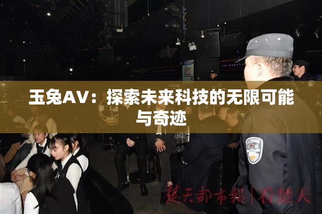 玉兔AV：探索未来科技的无限可能与奇迹