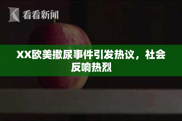 XX欧美撒尿事件引发热议，社会反响热烈