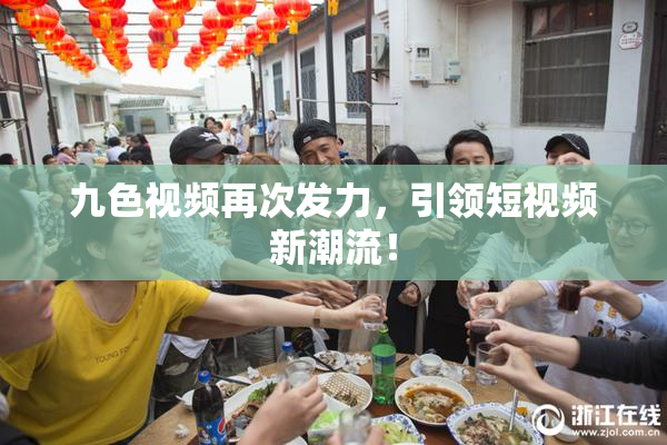 九色视频再次发力，引领短视频新潮流！