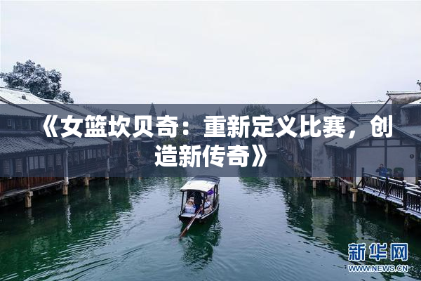 《女篮坎贝奇：重新定义比赛，创造新传奇》