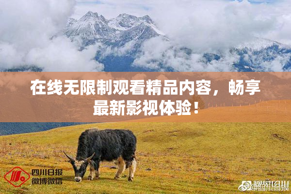 在线无限制观看精品内容，畅享最新影视体验！