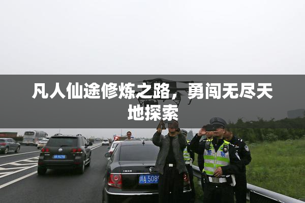 凡人仙途修炼之路，勇闯无尽天地探索