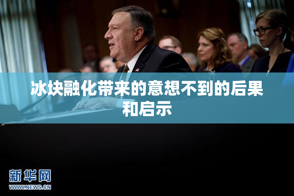 冰块融化带来的意想不到的后果和启示