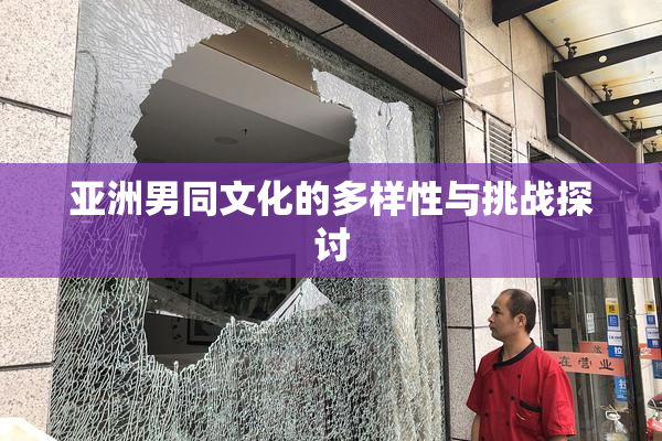 亚洲男同文化的多样性与挑战探讨