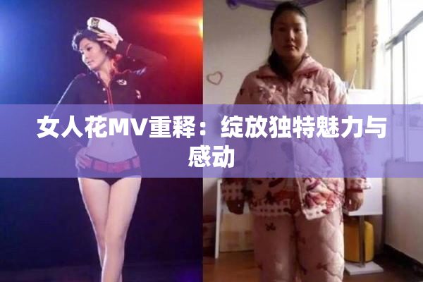 女人花MV重释：绽放独特魅力与感动
