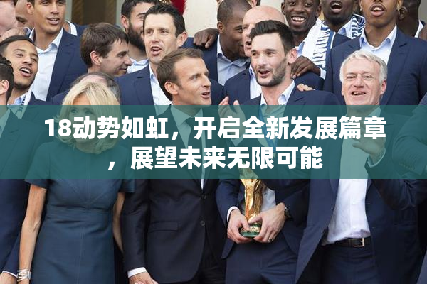 18动势如虹，开启全新发展篇章，展望未来无限可能
