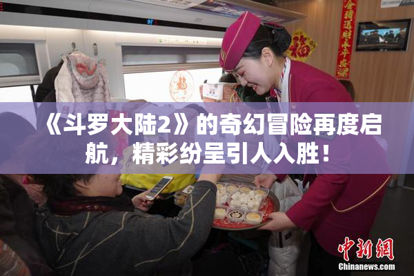 《斗罗大陆2》的奇幻冒险再度启航，精彩纷呈引人入胜！