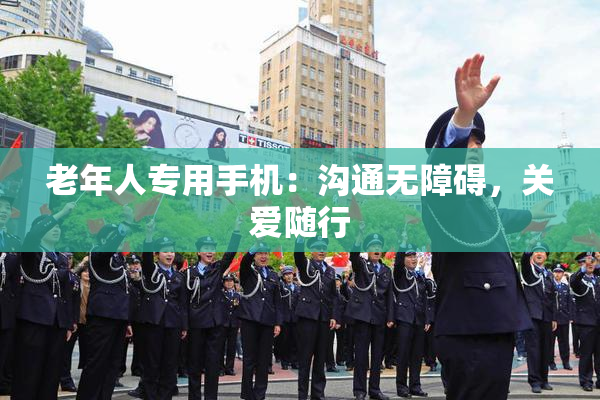 老年人专用手机：沟通无障碍，关爱随行