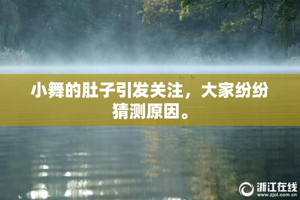 小舞的肚子引发关注，大家纷纷猜测原因。