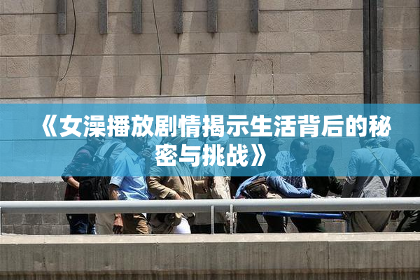 《女澡播放剧情揭示生活背后的秘密与挑战》
