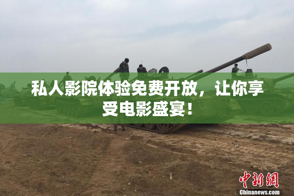 私人影院体验免费开放，让你享受电影盛宴！