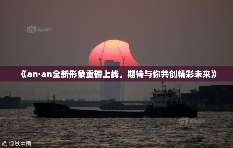 《an·an全新形象重磅上线，期待与你共创精彩未来》