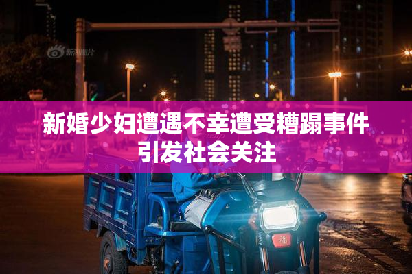 新婚少妇遭遇不幸遭受糟蹋事件引发社会关注