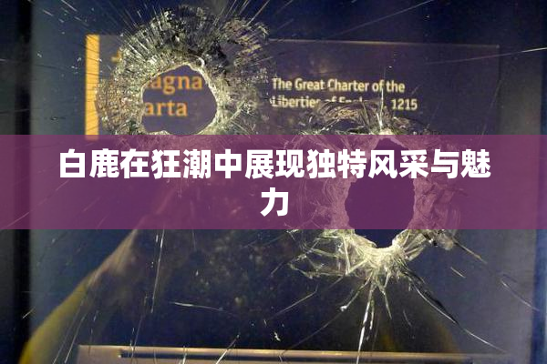 白鹿在狂潮中展现独特风采与魅力