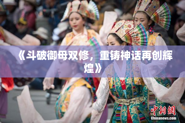 《斗破御母双修，重铸神话再创辉煌》