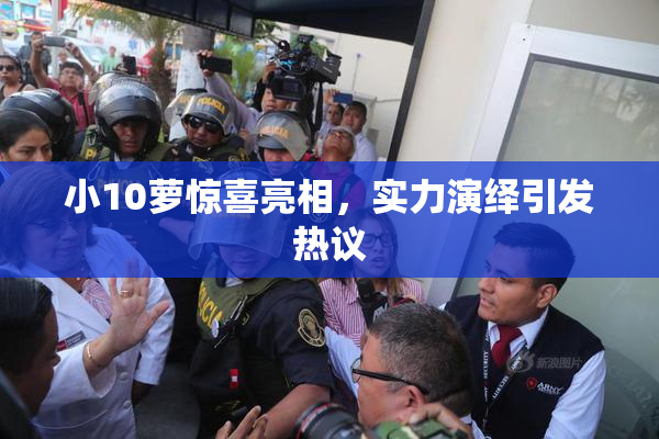 小10萝惊喜亮相，实力演绎引发热议