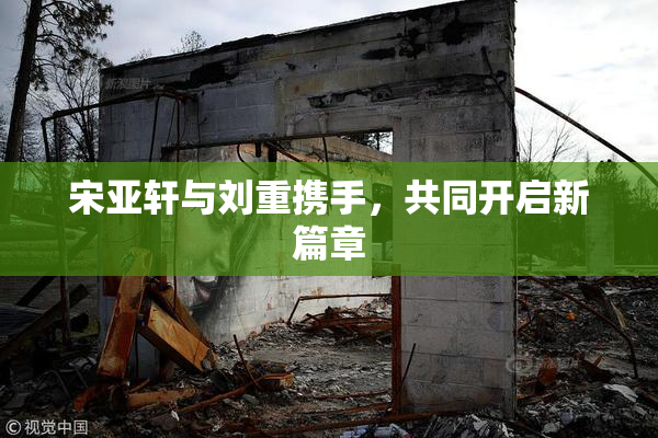 宋亚轩与刘重携手，共同开启新篇章