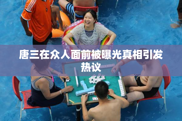 唐三在众人面前被曝光真相引发热议