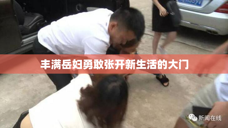 丰满岳妇勇敢张开新生活的大门