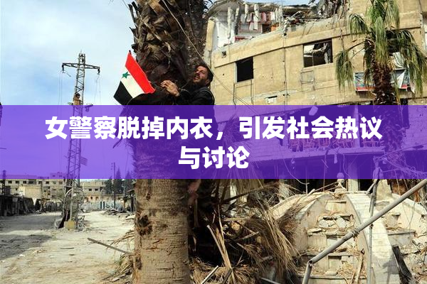 女警察脱掉内衣，引发社会热议与讨论