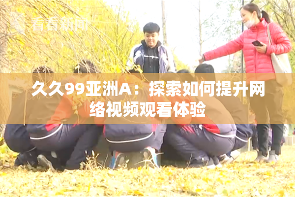 久久99亚洲A：探索如何提升网络视频观看体验