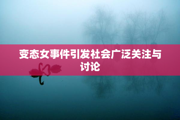 变态女事件引发社会广泛关注与讨论