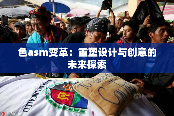 色asm变革：重塑设计与创意的未来探索