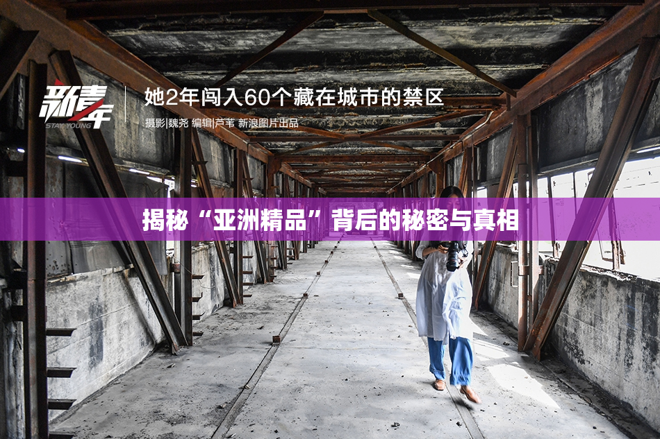 揭秘“亚洲精品”背后的秘密与真相